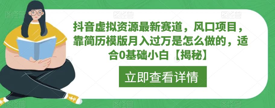 【副业项目6731期】抖音虚拟资源最新赛道，风口项目，靠简历模版月入过万是怎么做的，适合0基础小白【揭秘】-副业大全