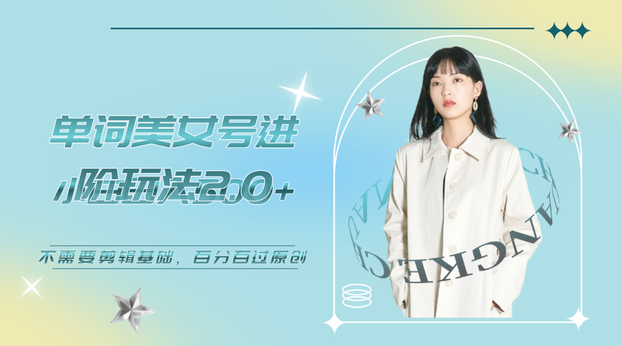 【副业项目6803期】美女单词号进阶玩法2.0，小白日收益500+，不需要剪辑基础，百分百过原创-副业大全