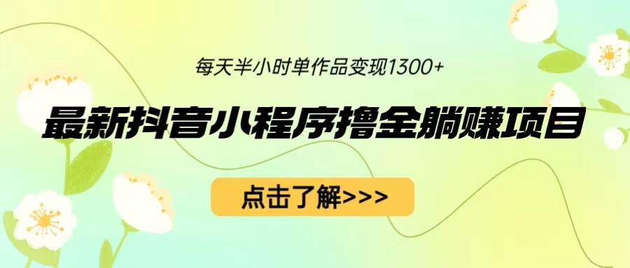 【副业项目6805期】最新抖音小程序撸金躺赚项目，一部手机每天半小时，单个作品变现1300+-副业大全