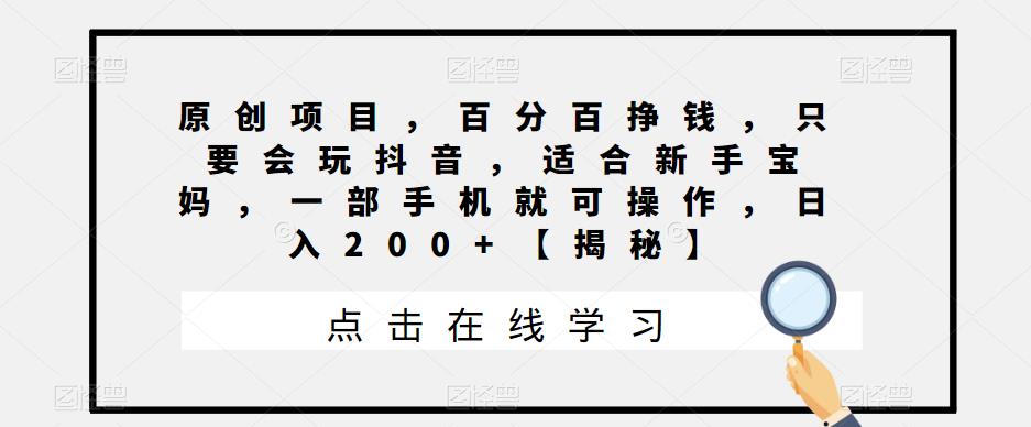 【副业项目6810期】原创项目，百分百挣钱，只要会玩抖音，适合新手宝妈，一部手机就可操作，日入200+-副业大全