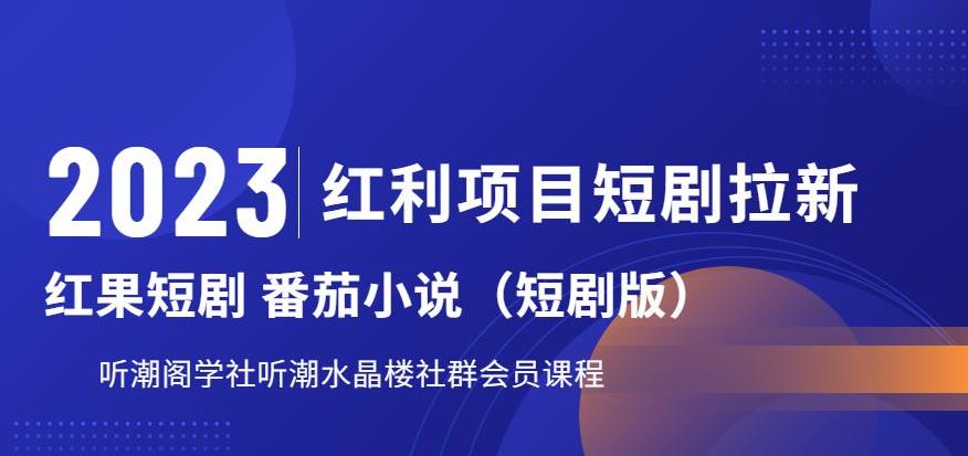 【副业项目6817期】2023红利项目短剧拉新，听潮阁学社月入过万红果短剧番茄小说CPA拉新项目教程-副业大全