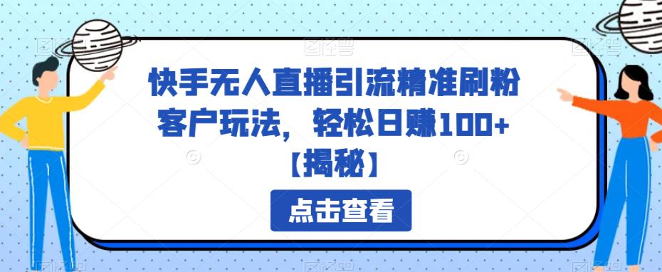 【副业项目6826期】快手无人直播引流精准刷粉客户玩法，轻松日赚100+【揭秘】-副业大全