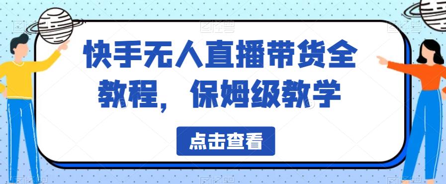 【副业项目6837期】快手无人直播带货全教程，保姆级教学【揭秘】-副业大全