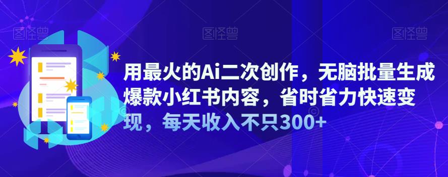 【副业项目6870期】用最火的Ai二次创作，无脑批量生成爆款小红书内容，省时省力快速变现，每天收入不只300+-副业大全