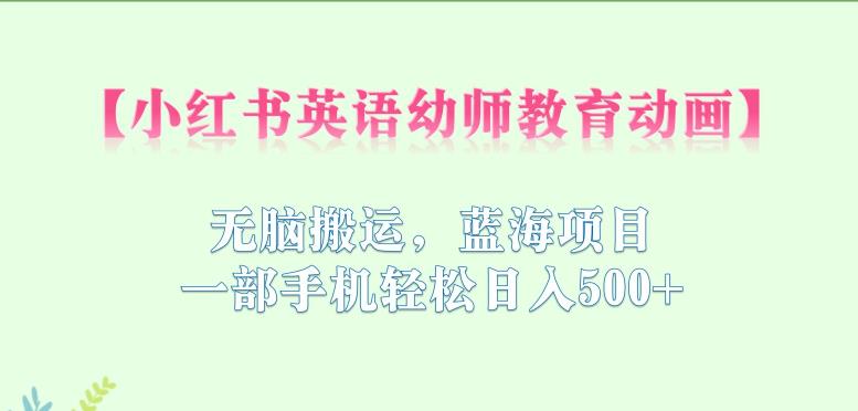 【副业项目6873期】小红书英语幼师教育动画，无脑搬运，蓝海项目，一部手机轻松日入500+【揭秘】-副业大全