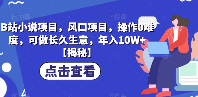 【副业项目6877期】B站小说项目，风口项目，操作0难度，可做长久生意，年入10W+【揭秘】-副业大全