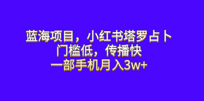 【副业项目6528期】蓝海项目，小红书塔罗占卜，门槛低，传播快，一部手机月入3w+-副业大全