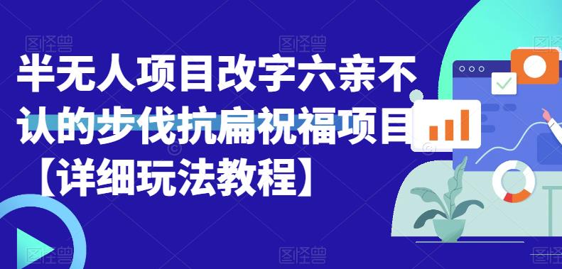 【副业项目6845期】半无人直播项目，改字六亲不认的步伐抗扁祝福项目【详细玩法教程】-副业大全