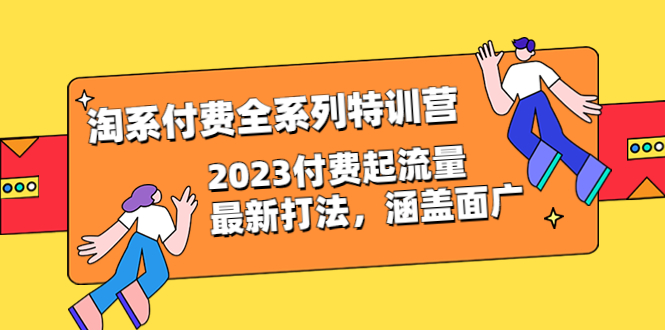【副业项目6641期】淘系付费全系列特训营：2023付费起流量最新打法，涵盖面广（30节）-副业大全
