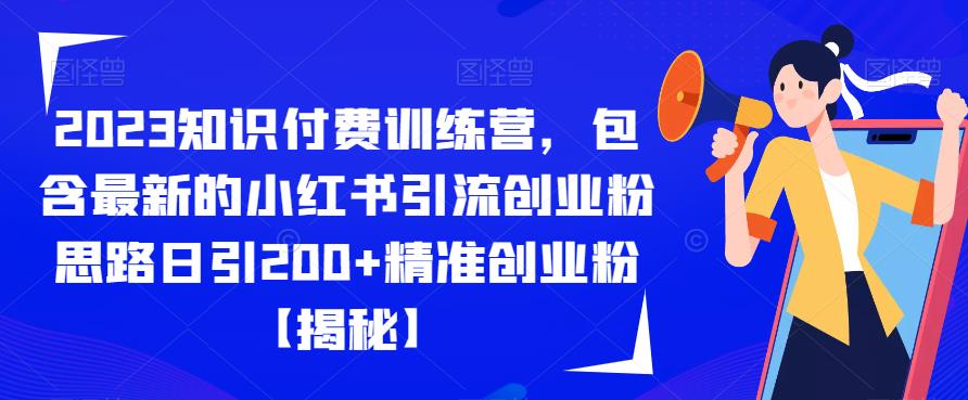 【副业项目6854期】2023知识付费训练营，包含最新的小红书引流创业粉思路日引200+精准创业粉【揭秘】-副业大全