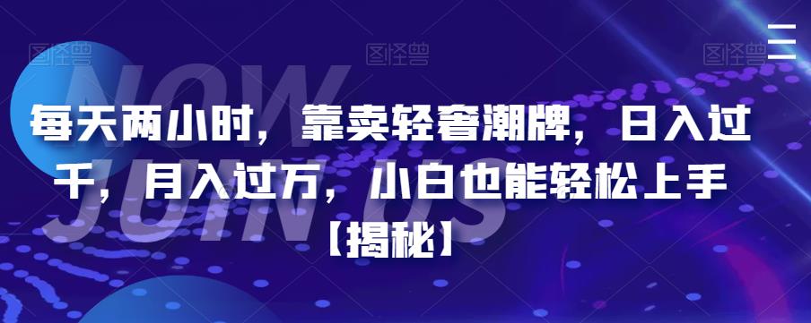 【副业项目6855期】每天两小时，靠卖轻奢潮牌，日入过千，月入过万，小白也能轻松上手【揭秘】-副业大全