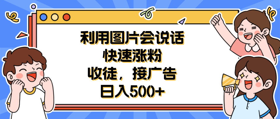 【副业项目6648期】利用会说话的图片快速涨粉，收徒，接广告日入500+-副业大全