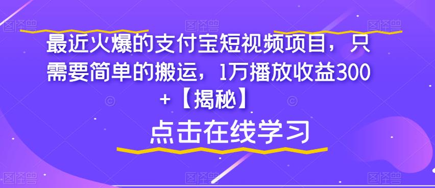 【副业项目6887期】最近火爆的支付宝短视频项目，只需要简单的搬运，1万播放收益300+【揭秘】-副业大全