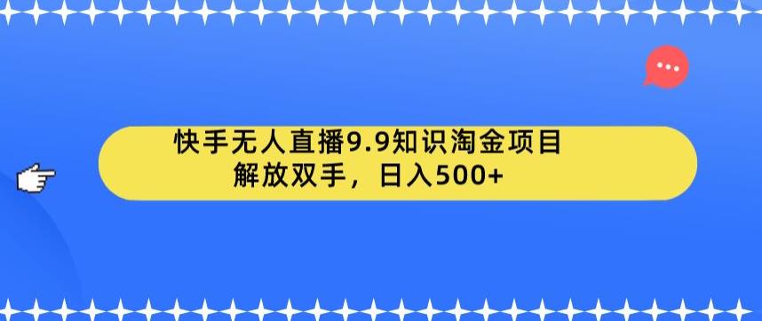 【副业项目6906期】快手无人直播9.9知识淘金项目，解放双手，日入500+【揭秘】-副业大全