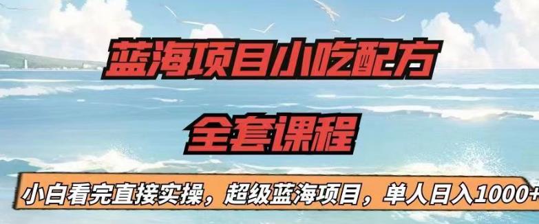 【副业项目6908期】蓝海项目小吃配方全套课程，小白看完直接实操，单人日入1000+【揭秘】-副业大全