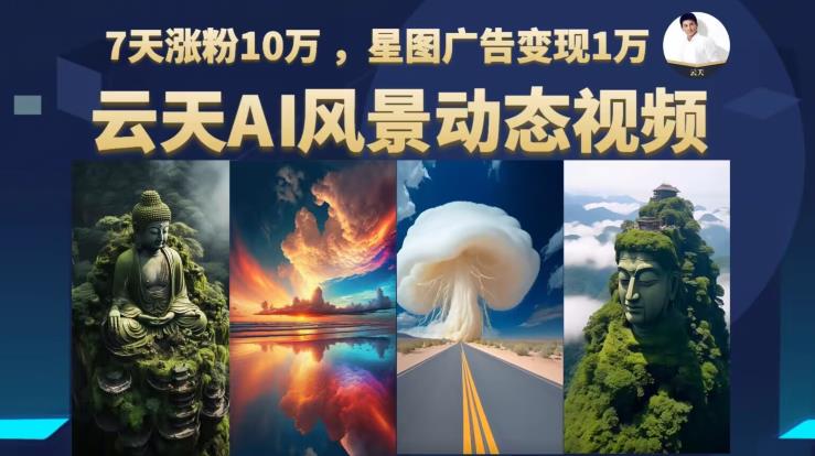【副业项目6910期】云天AI风景动图视频制作，7天涨粉10万，星图广告变现1万-副业大全