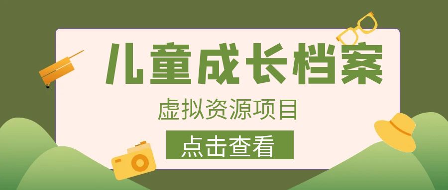 【副业项目6914期】收费980的长期稳定项目，儿童成长档案虚拟资源变现-副业大全