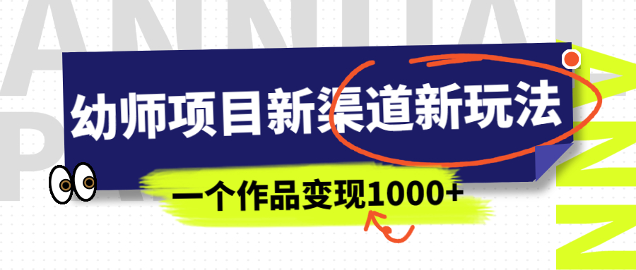 【副业项目7016期】幼师项目新渠道新玩法，一个作品变现1000+，一部手机实现月入过万-副业大全