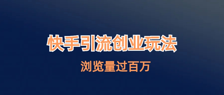 【副业项目6980期】快手引流创业笔记玩法浏览量过百万-副业大全