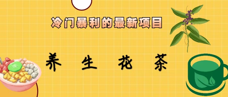 【副业项目6937期】冷门暴利的最新项目，养生花茶！七八月是红利期-副业大全