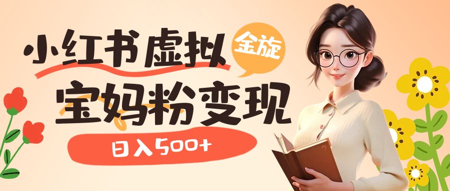 【副业项目6946期】小红书虚拟资源变现升级玩法，宝妈粉多种变现方式，日入500+-副业大全
