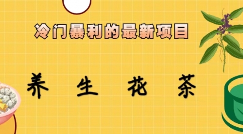 【副业项目6930期】冷门暴利的最新项目，养生花茶！七八月是红利期-副业大全