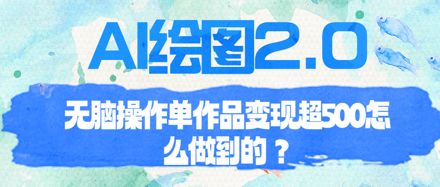 【副业项目6968期】AI绘图2.0无脑操作单作品变现超500怎么做到的？-副业大全