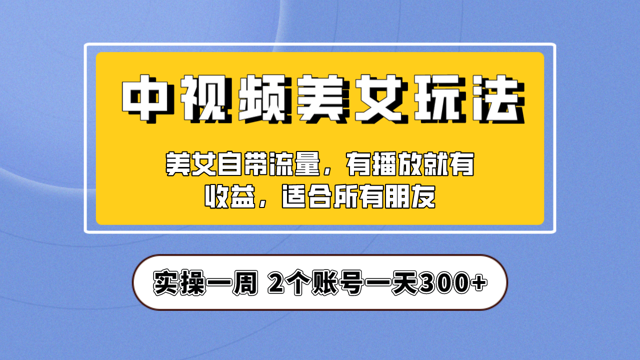 【副业项目6970期】【中视频美女号】项目拆解，保姆级教程助力你快速成单！-副业大全