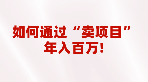 【副业项目7001期】2023年最火项目：通过“卖项目”年入百万！普通人逆袭翻身的唯一出路-副业大全