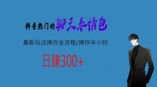 【副业项目7008期】热门的聊天表情包最新玩法操作全流程，每天操作半小时，轻松日入300+-副业大全