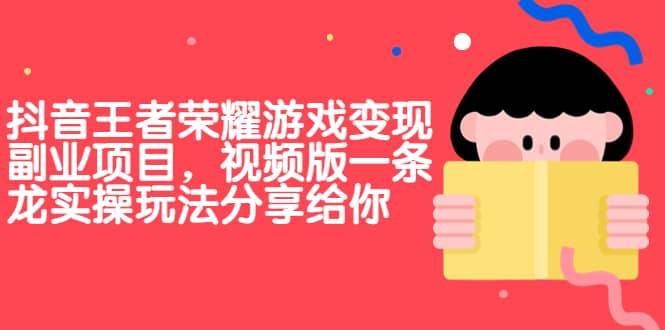 【副业项目7009期】抖音王者荣耀游戏变现副业项目，视频版一条龙实操玩法分享给你-副业大全