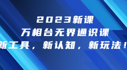 【副业项目7010期】2023新课·万相台·无界通识课，新工具，新认知，新玩法-副业大全