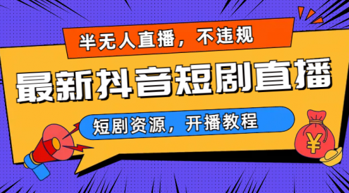 【副业项目7013期】最新抖音短剧半无人直播，不违规日入500+-副业大全