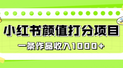 【副业项目7043期】适合0基础小白的小红书颜值打分项目，一条作品收入1000+-副业大全