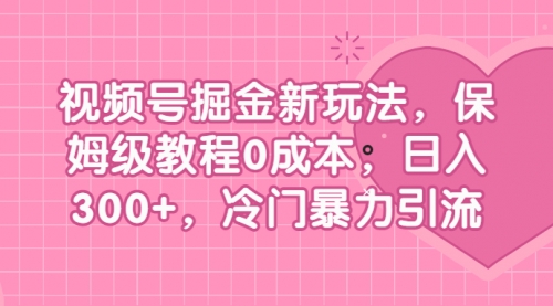【副业项目7045期】视频号掘金新玩法，保姆级教程0成本，日入300+，冷门暴力引流-副业大全