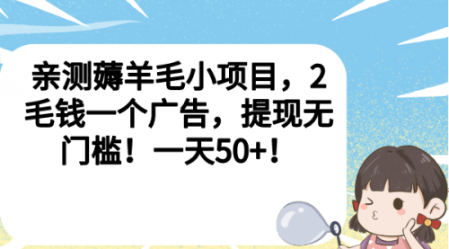 【副业项目7046期】薅羊毛小项目，2毛钱一个广告，提现无门槛！一天50+！-副业大全