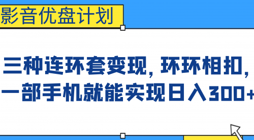 【副业项目7047期】影音优盘计划，三种连环套变现，环环相扣，一部手机就能实现日入300+-副业大全