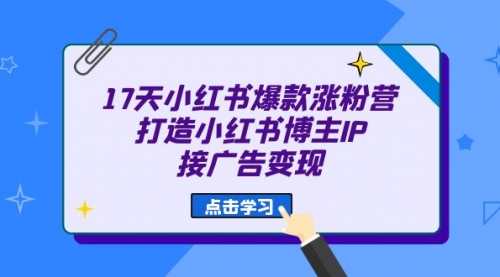 【副业项目7048期】17天小红书爆款 涨粉营（广告变现方向）-副业大全
