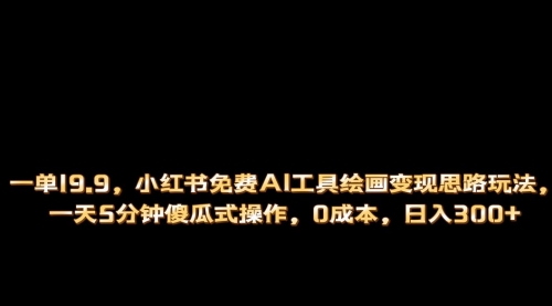 【副业项目第7051期】小红书免费AI工具绘画变现玩法，一天5分钟傻瓜式操作，0成本日入300+-副业大全