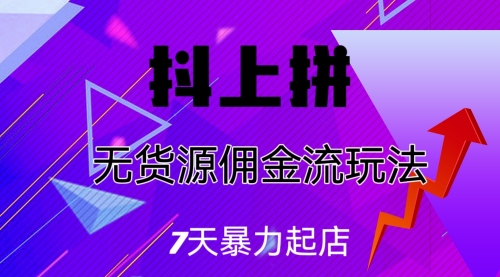 【副业项目7076期】抖上拼无货源佣金流玩法，7天暴力起店，月入过万-副业大全
