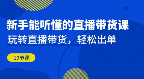 【副业项目7098期】新手能听懂的直播带货课：玩转直播带货，轻松出单-副业大全