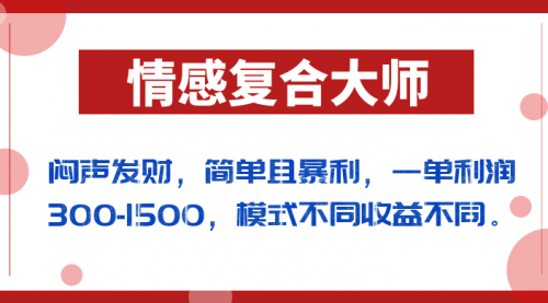 【副业项目7106期】闷声发财的情感复合大师项目，简单且暴利，一单利润300-1500，模式不同收益不同-副业大全
