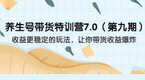【副业项目7111期】养生号带货特训营7.0，收益更稳定的玩法-副业大全