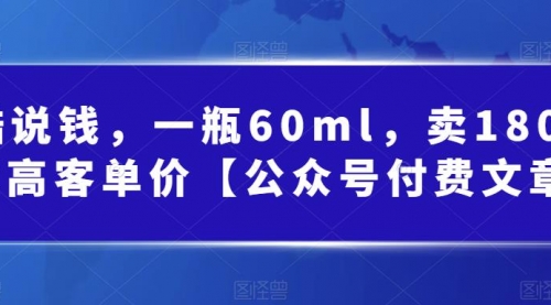 【副业项目第7113期】酷酷说钱文章，一瓶60ml，卖1800！|超高客单价-副业大全