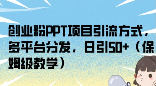 【副业项目7121期】创业粉PPT项目引流方式，多平台分发，日引50+-副业大全