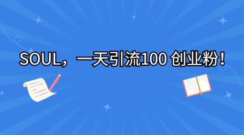 【副业项目7135期】SOUL，一天引流100 创业粉！-副业大全