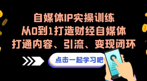 【副业项目7146期】自媒体IP实操训练，从0到1打造财经自媒体，打通内容、引流、变现闭环-副业大全