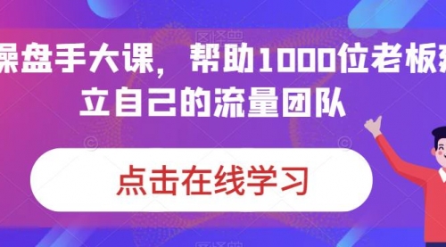 【副业项目7158期】IP-操盘手大课，帮助1000位老板建立自己的流量团队-副业大全