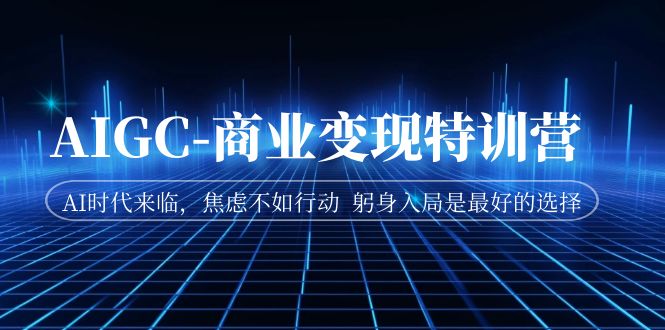 【副业项目7252期】AIGC-商业变现特训营 AI时代来临-副业大全