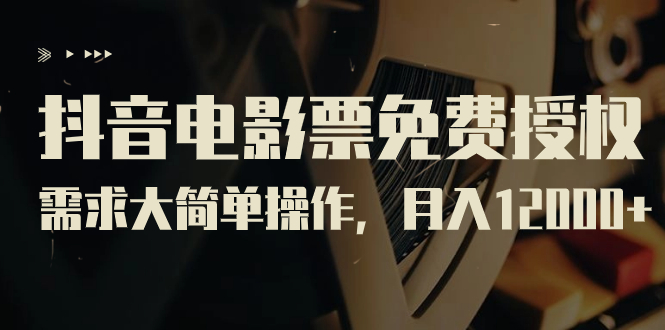【副业项目7276期】抖音电影票免费授权，需求大简单操作，月入12000+（教程+素材打包）-副业大全